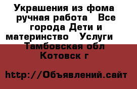 Украшения из фома  ручная работа - Все города Дети и материнство » Услуги   . Тамбовская обл.,Котовск г.